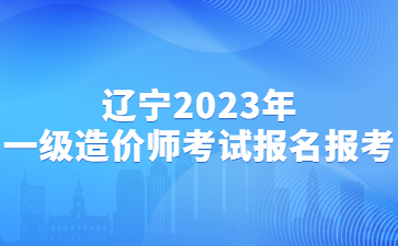 辽宁2023年一级造价工程师考试报名流程